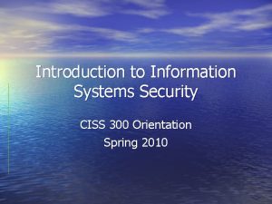 Introduction to Information Systems Security CISS 300 Orientation