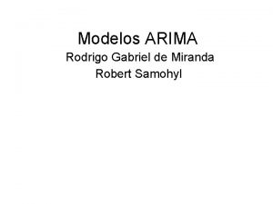 Modelos ARIMA Rodrigo Gabriel de Miranda Robert Samohyl