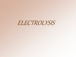 ELECTROLYSIS THEORY Electrolysis the process of separation of