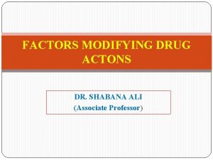 FACTORS MODIFYING DRUG ACTONS DR SHABANA ALI Associate