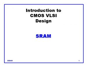 Introduction to CMOS VLSI Design SRAM 1 Outline