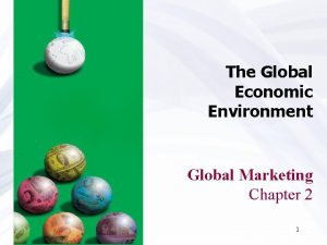 The Global Economic Environment Global Marketing Chapter 2