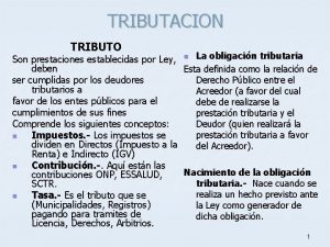 TRIBUTACION TRIBUTO Son prestaciones establecidas por Ley n