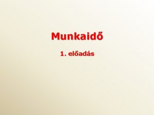 Munkaid 1 elads A munkaids szablyok rendeltetse A