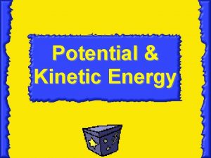Potential Kinetic Energy Essential Question How are potential