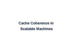 Cache Coherence in Scalable Machines Scalable Cache Coherent
