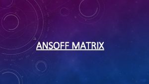 ANSOFF MATRIX The Ansoff Matrix is a strategic