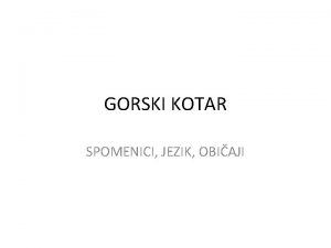 GORSKI KOTAR SPOMENICI JEZIK OBIAJI Geografski poloaj Etimologija