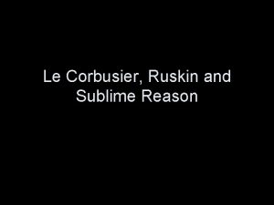 Le Corbusier Ruskin and Sublime Reason A house