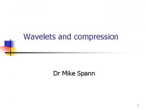 Wavelets and compression Dr Mike Spann 1 Contents