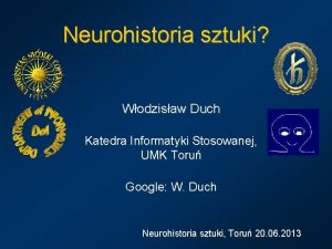 Neurohistoria sztuki Wodzisaw Duch Katedra Informatyki Stosowanej UMK