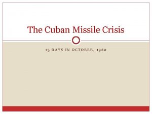The Cuban Missile Crisis 13 DAYS IN OCTOBER