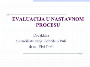 EVALUACIJA U NASTAVNOM PROCESU Didaktika Sveuilite Jurja Dobrile