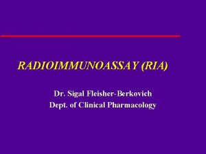 RADIOIMMUNOASSAY RIA Dr Sigal FleisherBerkovich Dept of Clinical