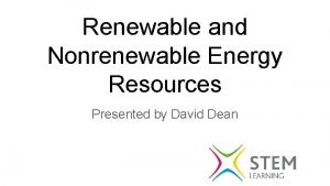 Renewable and Nonrenewable Energy Resources Presented by David