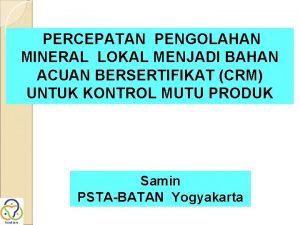 PERCEPATAN PENGOLAHAN MINERAL LOKAL MENJADI BAHAN ACUAN BERSERTIFIKAT