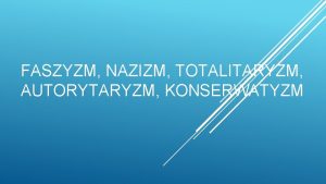 FASZYZM NAZIZM TOTALITARYZM AUTORYTARYZM KONSERWATYZM rda Faszyzm Cechy