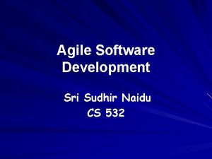 Agile Software Development Sri Sudhir Naidu CS 532