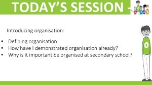 TODAYS SESSION Introducing organisation Defining organisation How have