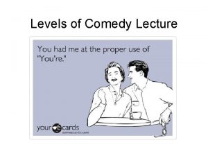 Levels of Comedy Lecture Comedy Comedy arose in