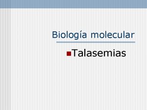 Biologa molecular n Talasemias Estructura molecular de los