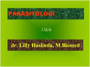 PARASITOLOGI Oleh dr Lilly Haslinda M Biomed Parasitologi