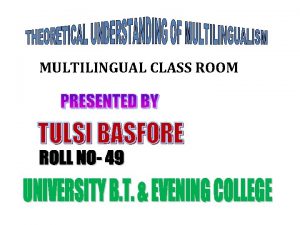 MULTILINGUAL CLASS ROOM THEORETICAL UNDERSTANDING OF MULTILINGUALISM MULTILINGUAL