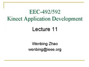 EEC492592 Kinect Application Development Lecture 11 Wenbing Zhao