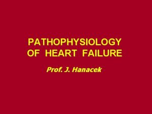 PATHOPHYSIOLOGY OF HEART FAILURE Prof J Hanacek Notes