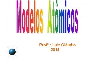 Prof Luiz Cludio 2019 Modelos atmicos A origem