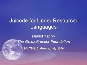 Unicode for Under Resourced Languages Daniel Yacob The