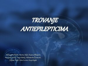 TROVANJE ANTIEPILEPTICIMA Aleksandra Plavi Marina Relji Bojana Albijani