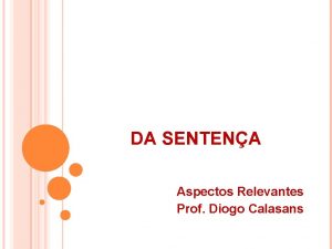 DA SENTENA Aspectos Relevantes Prof Diogo Calasans DA