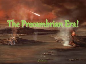 The Precambrian Era By Kahli Veys When we