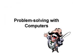 Problemsolving with Computers Outline Computer System 5 Steps