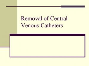 Removal of Central Venous Catheters Removal of Short