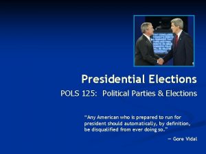 Presidential Elections POLS 125 Political Parties Elections Any