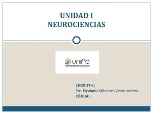 UNIDAD I NEUROCIENCIAS CREDITOS Psc Escalante Sifuentes Csar