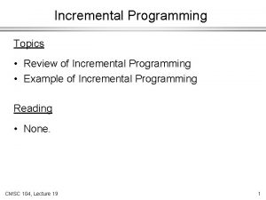 Incremental Programming Topics Review of Incremental Programming Example