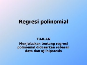 Regresi polinomial TUJUAN Menjelaskan tentang regresi polinomial didasarkan