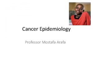 Cancer Epidemiology Professor Mostafa Arafa Learning Objectives Students