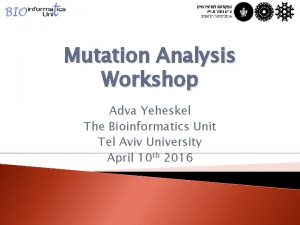 Mutation Analysis Workshop Adva Yeheskel The Bioinformatics Unit