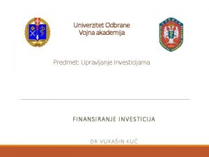 Univerzitet Odbrane Vojna akademija Predmet Upravljanje Investicijama FINANSIRANJE