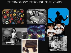 TECHNOLOGY THROUGH THE YEARS Technology has always been