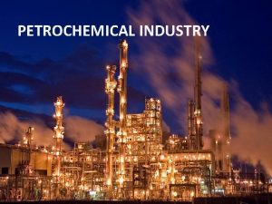 PETROCHEMICAL INDUSTRY The petrochemical industry has started to