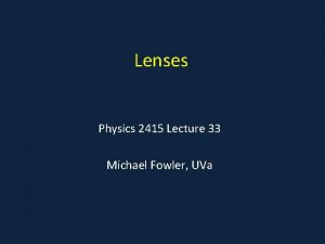 Lenses Physics 2415 Lecture 33 Michael Fowler UVa