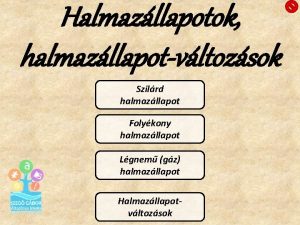 Halmazllapotok halmazllapotvltozsok Szilrd halmazllapot Folykony halmazllapot Lgnem gz