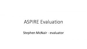 ASPIRE Evaluation Stephen Mc Nair evaluator Aim The