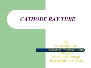 CATHODE RAY TUBE By Dr Vaibhav Jain Associate