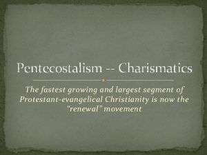 Pentecostalism Charismatics The fastest growing and largest segment